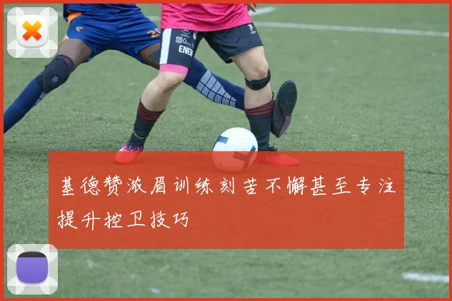 基德赞浓眉训练刻苦不懈甚至专注提升控卫技巧
