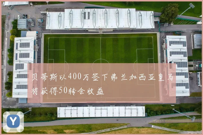 贝蒂斯以400万签下弗兰加西亚皇马将获得50转会收益