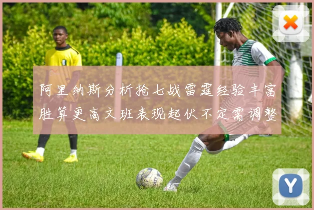 阿里纳斯分析抢七战雷霆经验丰富胜算更高文班表现起伏不定需调整