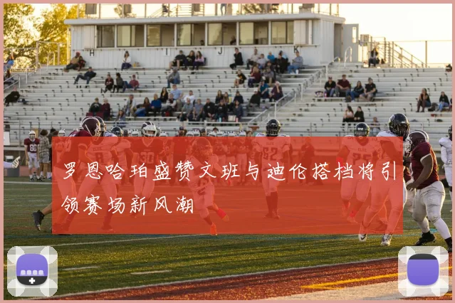 罗恩哈珀盛赞文班与迪伦搭档将引领赛场新风潮