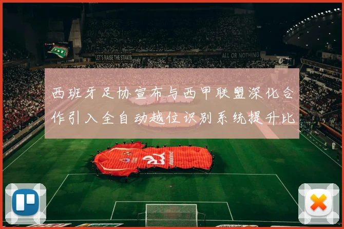 西班牙足协宣布与西甲联盟深化合作引入全自动越位识别系统提升比赛公正性