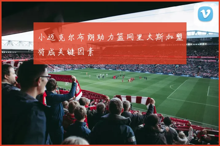 小迈克尔布朗助力篮网里夫斯加盟将成关键因素