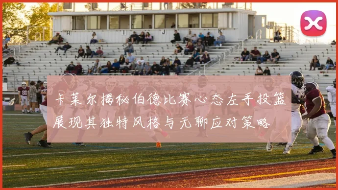卡莱尔揭秘伯德比赛心态左手投篮展现其独特风格与无聊应对策略