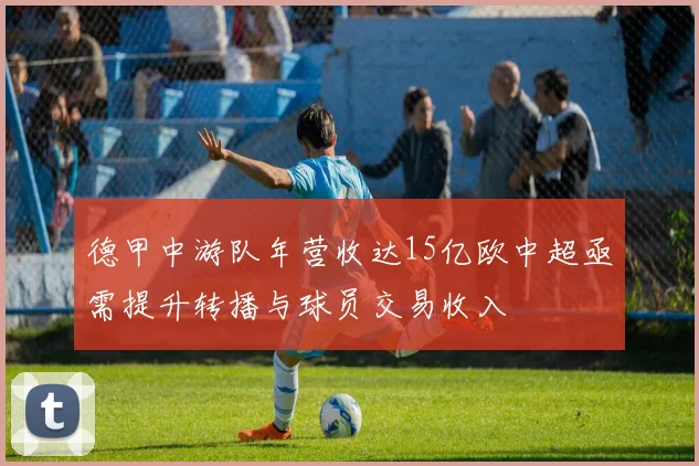 德甲中游队年营收达15亿欧中超亟需提升转播与球员交易收入