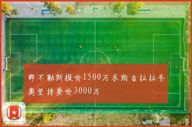 那不勒斯报价1500万求购吉拉拉齐奥坚持要价3000万