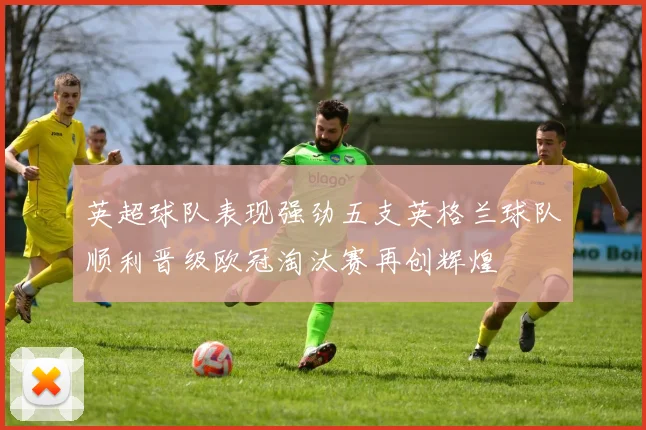 英超球队表现强劲五支英格兰球队顺利晋级欧冠淘汰赛再创辉煌