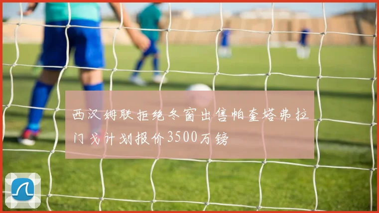 西汉姆联拒绝冬窗出售帕奎塔弗拉门戈计划报价3500万镑