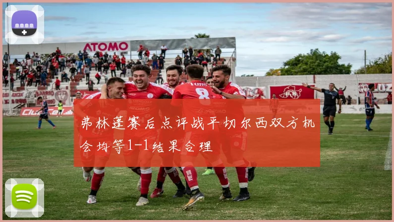 弗林蓬赛后点评战平切尔西双方机会均等1-1结果合理