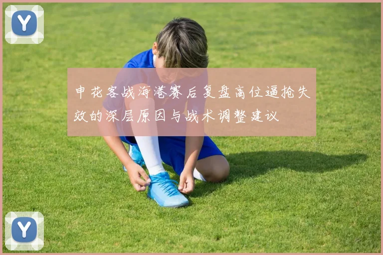 申花客战海港赛后复盘高位逼抢失效的深层原因与战术调整建议